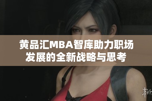 黄品汇MBA智库助力职场发展的全新战略与思考