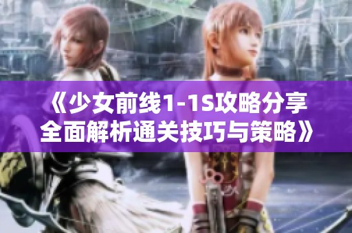 《少女前线1-1S攻略分享 全面解析通关技巧与策略》
