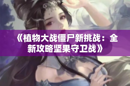 《植物大战僵尸新挑战：全新攻略坚果守卫战》
