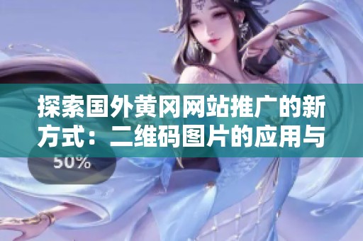 探索国外黄冈网站推广的新方式：二维码图片的应用与优势