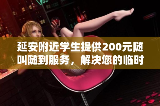 延安附近学生提供200元随叫随到服务，解决您的临时需求