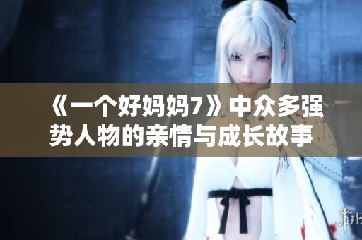《一个好妈妈7》中众多强势人物的亲情与成长故事