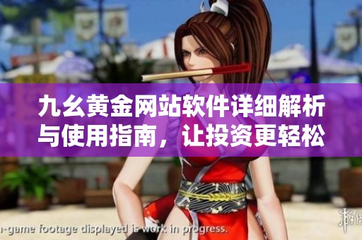 九幺黄金网站软件详细解析与使用指南，让投资更轻松
