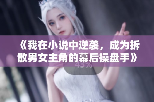《我在小说中逆袭，成为拆散男女主角的幕后操盘手》