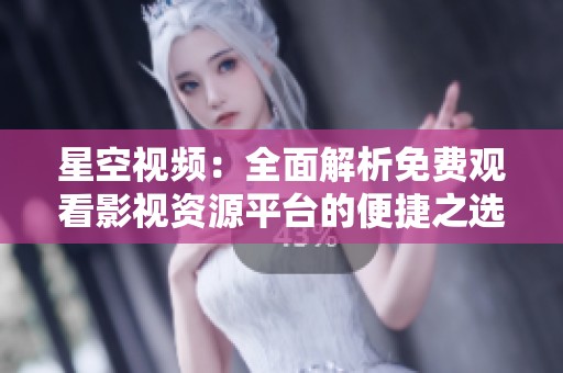 星空视频：全面解析免费观看影视资源平台的便捷之选