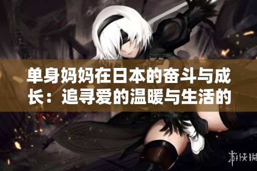 单身妈妈在日本的奋斗与成长：追寻爱的温暖与生活的希望