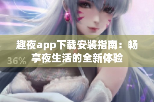 趣夜app下载安装指南：畅享夜生活的全新体验