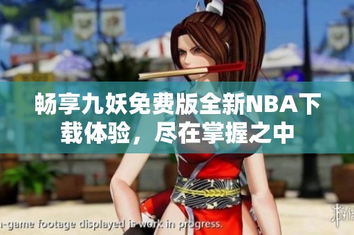 畅享九妖免费版全新NBA下载体验，尽在掌握之中