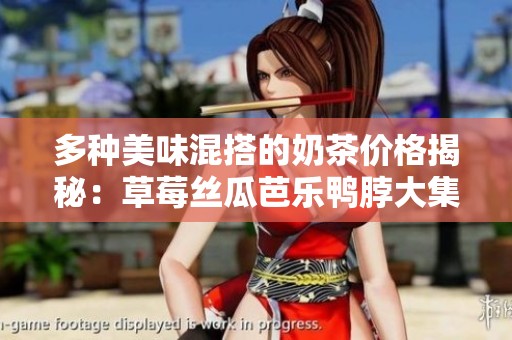 多种美味混搭的奶茶价格揭秘：草莓丝瓜芭乐鸭脖大集合