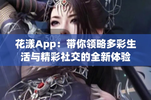 花漾App：带你领略多彩生活与精彩社交的全新体验