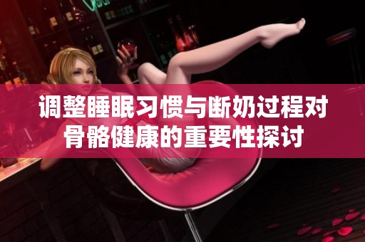 调整睡眠习惯与断奶过程对骨骼健康的重要性探讨
