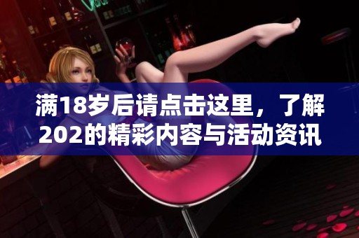 满18岁后请点击这里，了解202的精彩内容与活动资讯