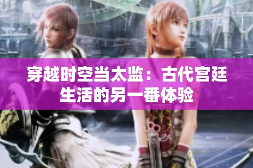 穿越时空当太监：古代宫廷生活的另一番体验