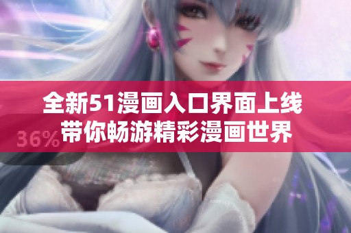 全新51漫画入口界面上线 带你畅游精彩漫画世界