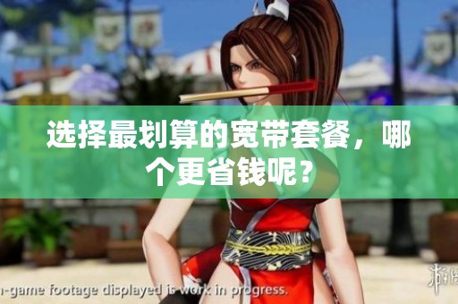 选择最划算的宽带套餐，哪个更省钱呢？