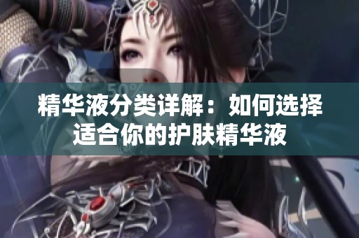 精华液分类详解：如何选择适合你的护肤精华液