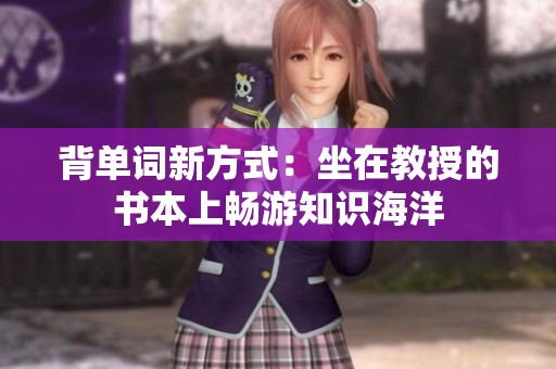 背单词新方式：坐在教授的书本上畅游知识海洋
