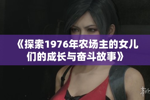 《探索1976年农场主的女儿们的成长与奋斗故事》