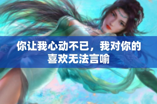 你让我心动不已，我对你的喜欢无法言喻