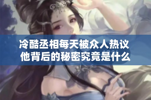 冷酷丞相每天被众人热议 他背后的秘密究竟是什么
