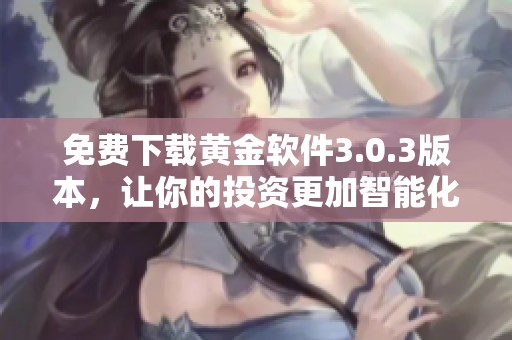 免费下载黄金软件3.0.3版本，让你的投资更加智能化