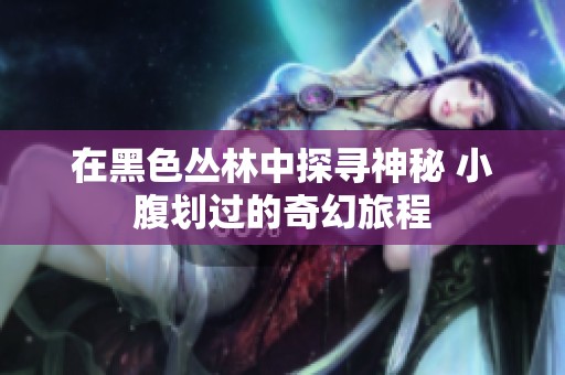 在黑色丛林中探寻神秘 小腹划过的奇幻旅程