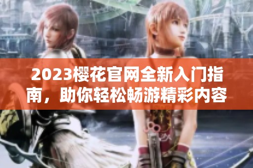 2023樱花官网全新入门指南，助你轻松畅游精彩内容