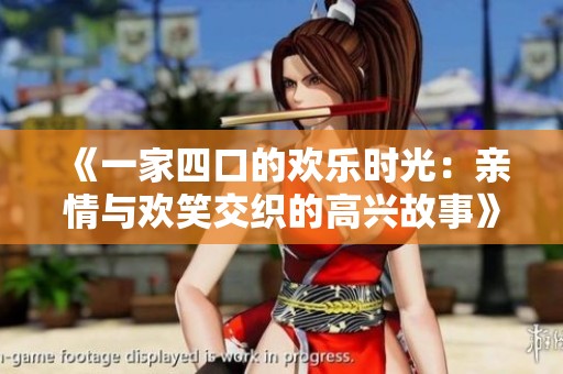 《一家四口的欢乐时光：亲情与欢笑交织的高兴故事》