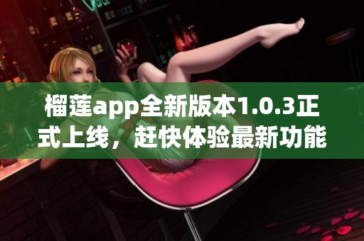榴莲app全新版本1.0.3正式上线，赶快体验最新功能！