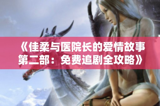 《佳柔与医院长的爱情故事第二部：免费追剧全攻略》