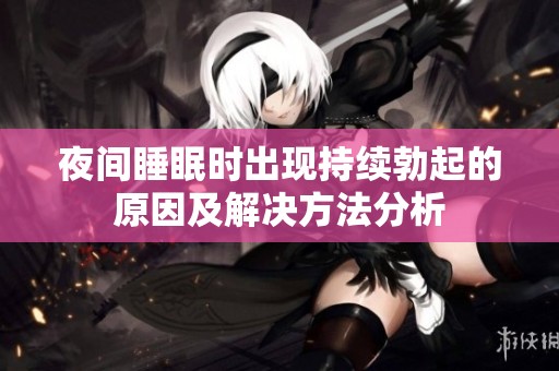 夜间睡眠时出现持续勃起的原因及解决方法分析
