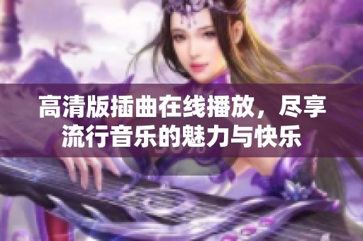 高清版插曲在线播放，尽享流行音乐的魅力与快乐