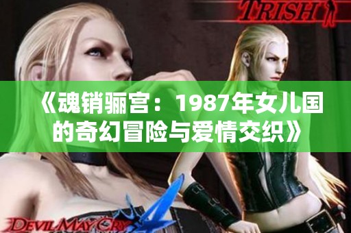 《魂销骊宫：1987年女儿国的奇幻冒险与爱情交织》