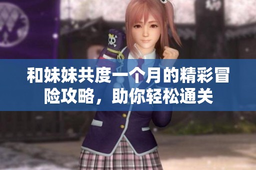 和妹妹共度一个月的精彩冒险攻略，助你轻松通关