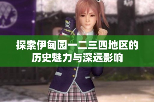 探索伊甸园一二三四地区的历史魅力与深远影响