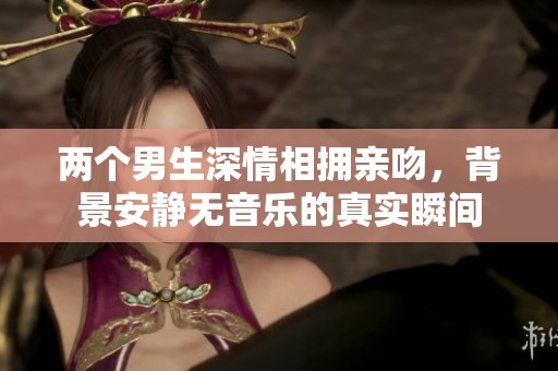 两个男生深情相拥亲吻，背景安静无音乐的真实瞬间