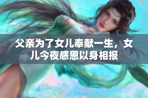 父亲为了女儿奉献一生，女儿今夜感恩以身相报