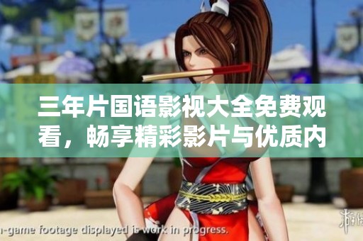 三年片国语影视大全免费观看，畅享精彩影片与优质内容