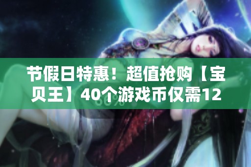 节假日特惠！超值抢购【宝贝王】40个游戏币仅需12.9元