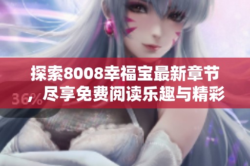 探索8008幸福宝最新章节，尽享免费阅读乐趣与精彩剧情