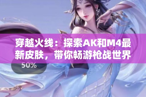 穿越火线：探索AK和M4最新皮肤，带你畅游枪战世界