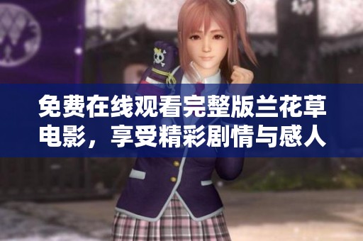 免费在线观看完整版兰花草电影，享受精彩剧情与感人故事
