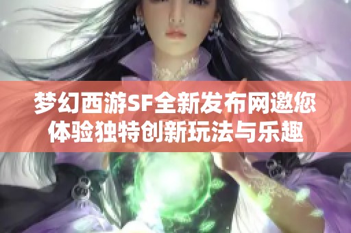 梦幻西游SF全新发布网邀您体验独特创新玩法与乐趣