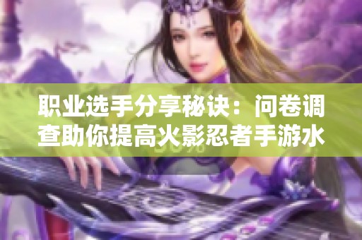 职业选手分享秘诀：问卷调查助你提高火影忍者手游水平