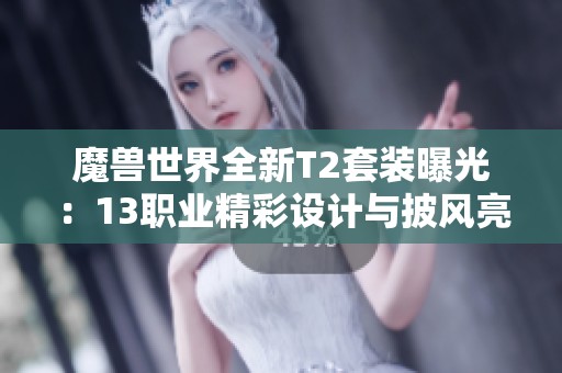 魔兽世界全新T2套装曝光：13职业精彩设计与披风亮点解析