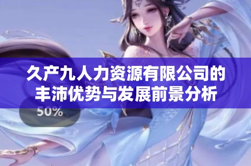 久产九人力资源有限公司的丰沛优势与发展前景分析