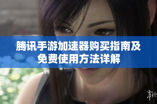 腾讯手游加速器购买指南及免费使用方法详解