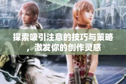 探索吸引注意的技巧与策略，激发你的创作灵感