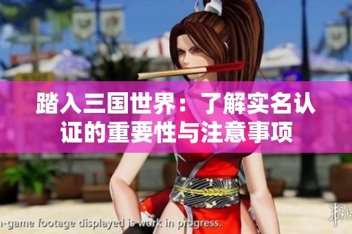 踏入三国世界：了解实名认证的重要性与注意事项