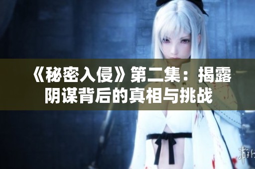 《秘密入侵》第二集：揭露阴谋背后的真相与挑战